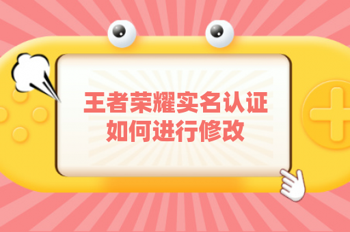 王者荣耀实名认证如何进行修改