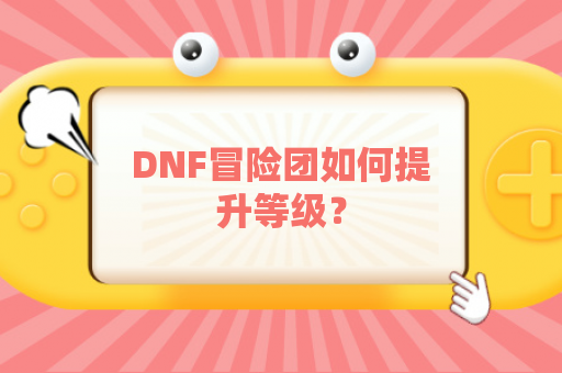 DNF冒险团如何提升等级？