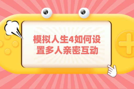 模拟人生4如何设置多人亲密互动