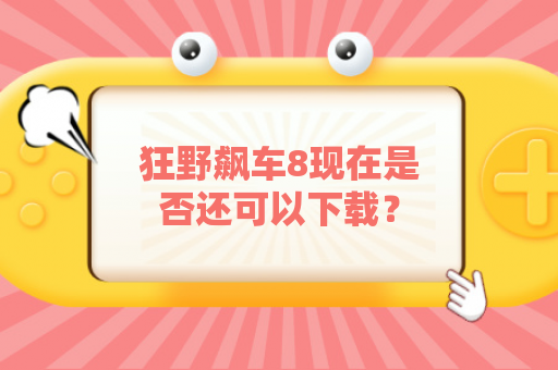 狂野飙车8现在是否还可以下载？