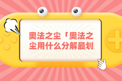 奥法之尘「奥法之尘用什么分解最划算」？