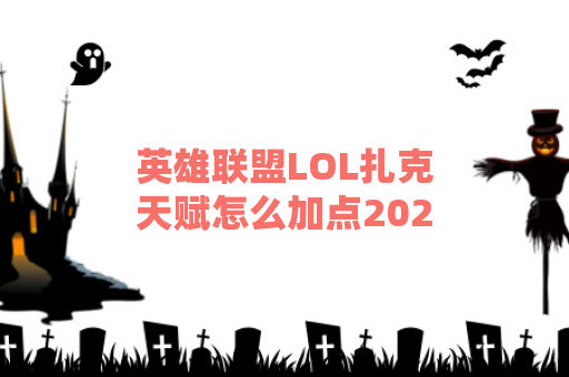 英雄联盟LOL扎克天赋怎么加点2023