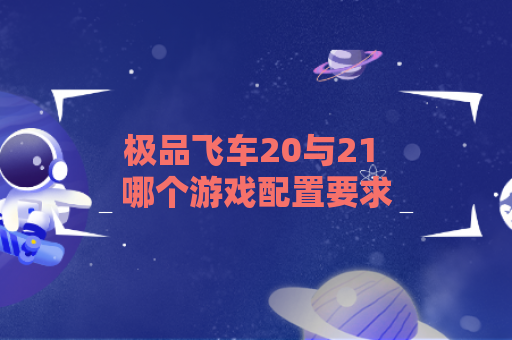 极品飞车20与21 哪个游戏配置要求更高