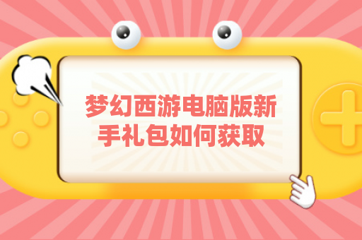 梦幻西游电脑版新手礼包如何获取