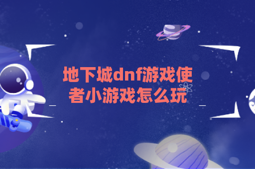 地下城dnf游戏使者小游戏怎么玩