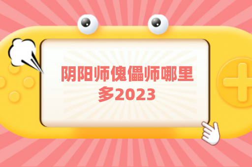 阴阳师傀儡师哪里多2023