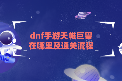 dnf手游天帷巨兽在哪里及通关流程