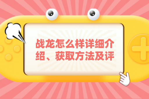 战龙怎么样详细介绍、获取方法及评测