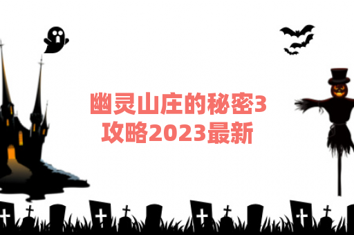 幽灵山庄的秘密3攻略2023最新