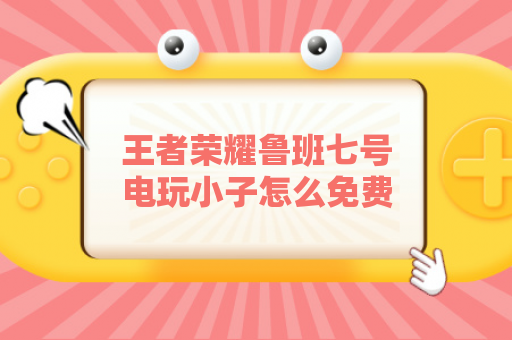 王者荣耀鲁班七号电玩小子怎么免费获取